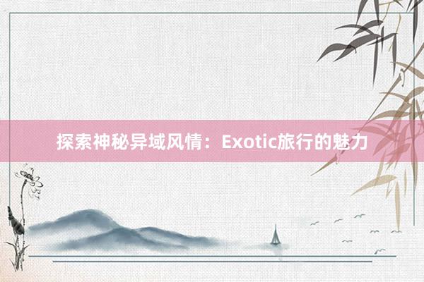 探索神秘异域风情：Exotic旅行的魅力