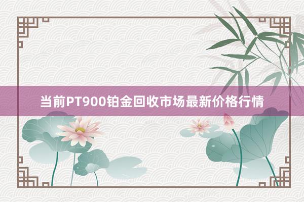 当前PT900铂金回收市场最新价格行情