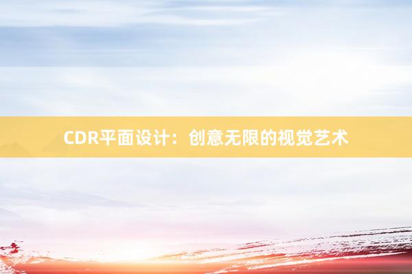 CDR平面设计：创意无限的视觉艺术