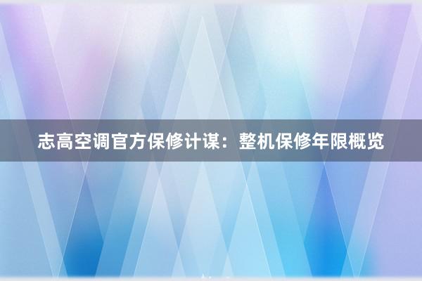 志高空调官方保修计谋：整机保修年限概览