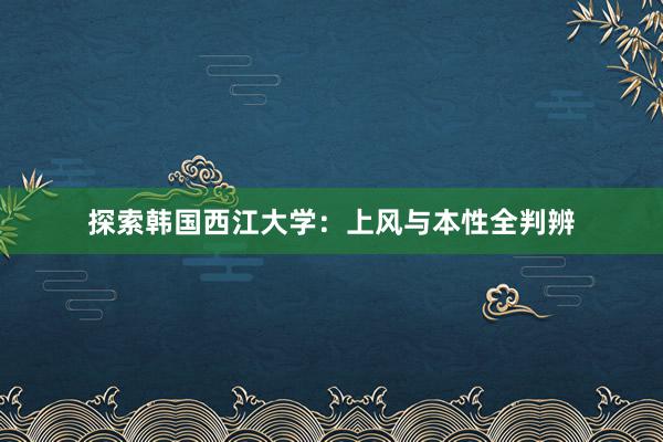 探索韩国西江大学：上风与本性全判辨